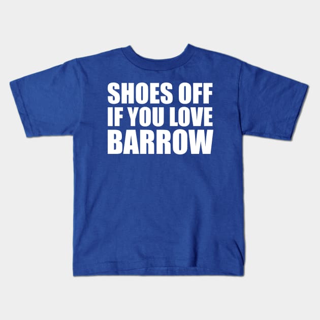 Shoes off if you love Barrow | White Print Kids T-Shirt by stuartjsharples